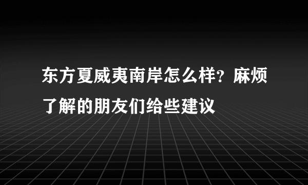 东方夏威夷南岸怎么样？麻烦了解的朋友们给些建议