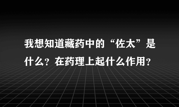 我想知道藏药中的“佐太”是什么？在药理上起什么作用？