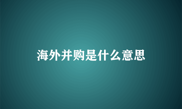 海外并购是什么意思