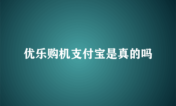 优乐购机支付宝是真的吗