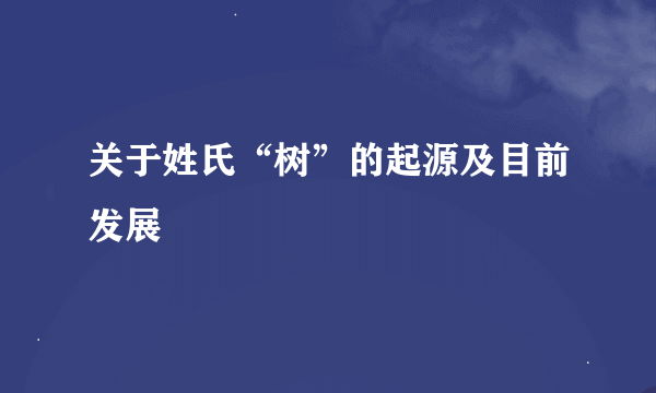 关于姓氏“树”的起源及目前发展