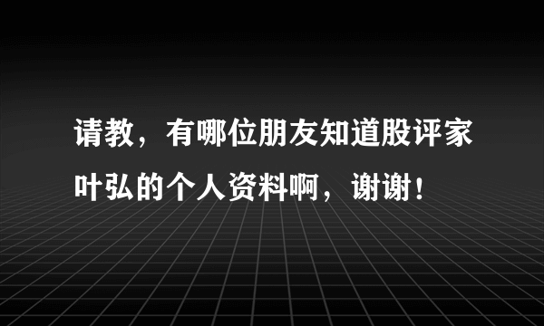 请教，有哪位朋友知道股评家叶弘的个人资料啊，谢谢！