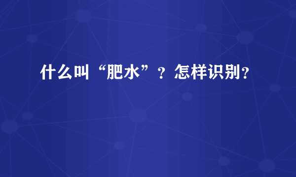 什么叫“肥水”？怎样识别？