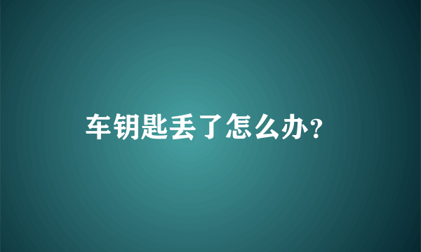 车钥匙丢了怎么办？