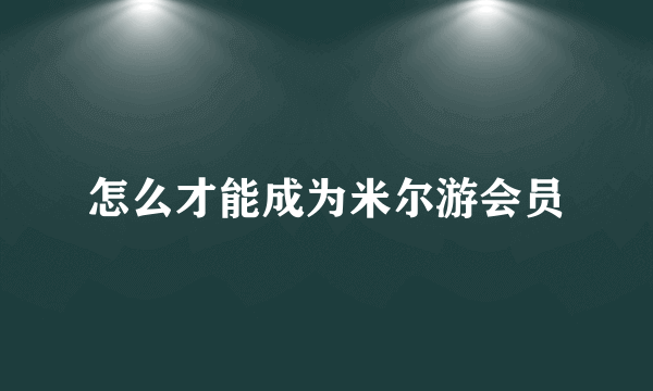 怎么才能成为米尔游会员