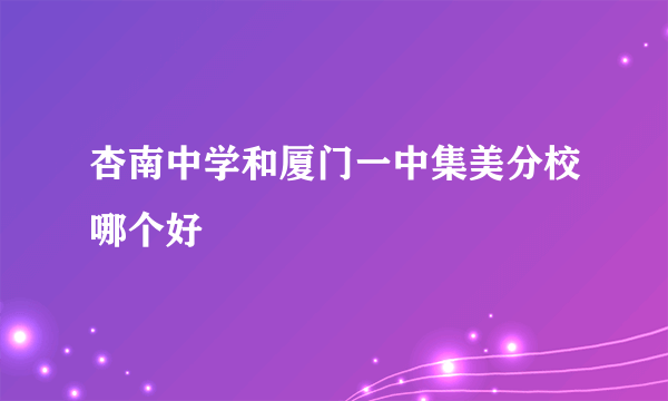 杏南中学和厦门一中集美分校哪个好