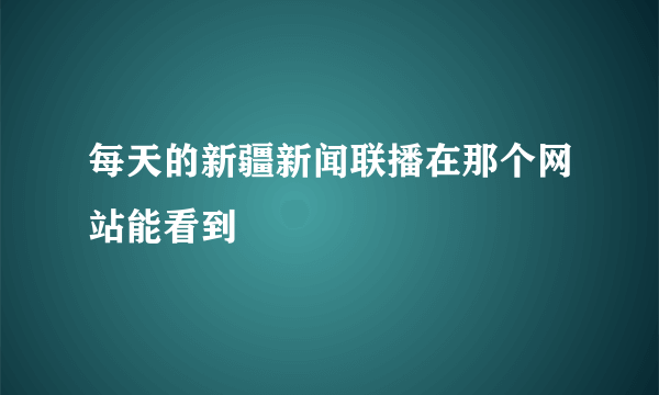 每天的新疆新闻联播在那个网站能看到