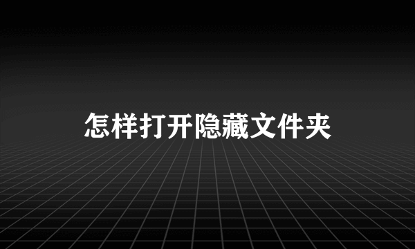 怎样打开隐藏文件夹