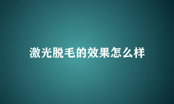 激光脱毛的效果怎么样