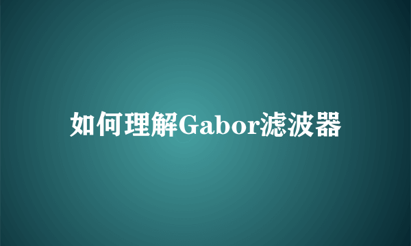 如何理解Gabor滤波器