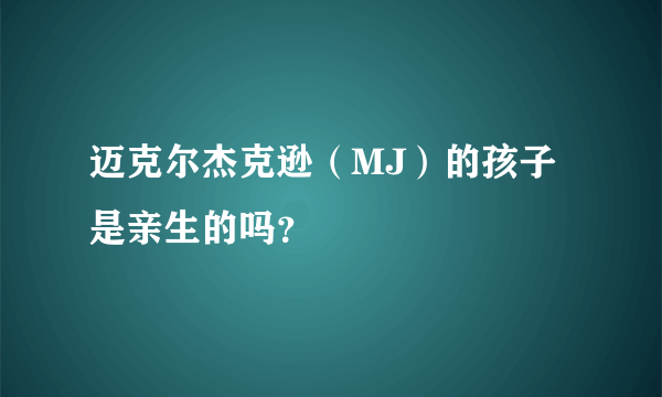 迈克尔杰克逊（MJ）的孩子是亲生的吗？