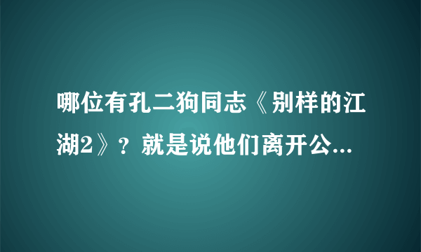 哪位有孔二狗同志《别样的江湖2》？就是说他们离开公司自己出去组建公司后的事……有哪位好心人有哇？