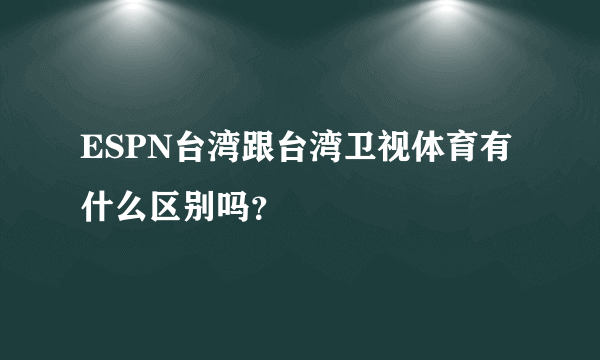 ESPN台湾跟台湾卫视体育有什么区别吗？