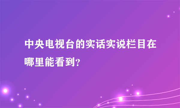 中央电视台的实话实说栏目在哪里能看到？