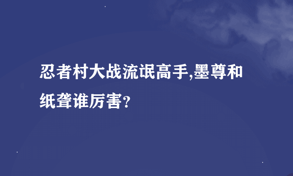 忍者村大战流氓高手,墨尊和纸聋谁厉害？