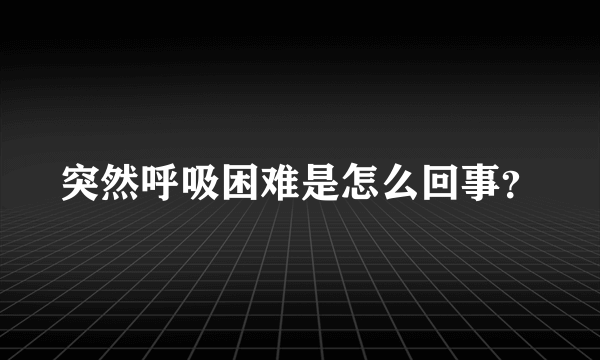 突然呼吸困难是怎么回事？