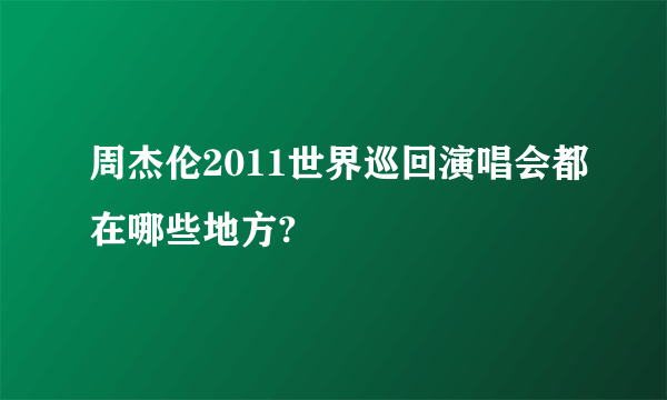 周杰伦2011世界巡回演唱会都在哪些地方?