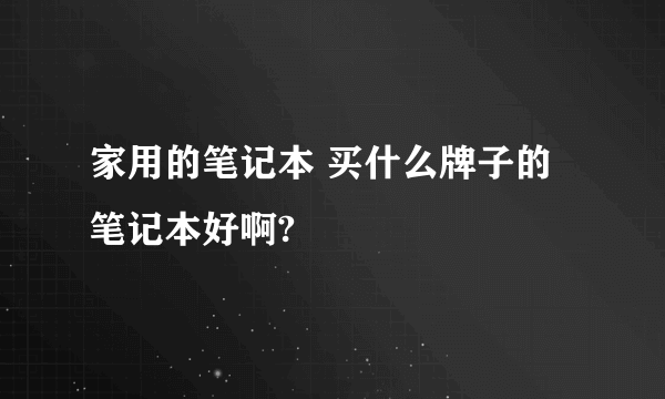 家用的笔记本 买什么牌子的笔记本好啊?