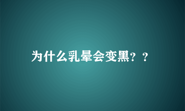 为什么乳晕会变黑？？