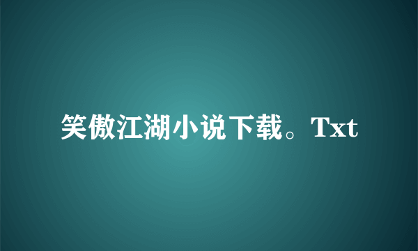 笑傲江湖小说下载。Txt