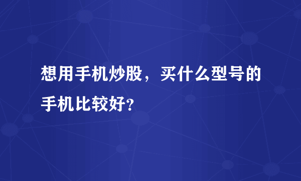 想用手机炒股，买什么型号的手机比较好？