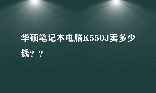 华硕笔记本电脑K550J卖多少钱？？