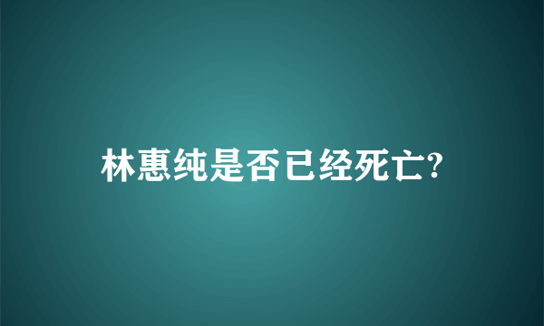 林惠纯是否已经死亡?