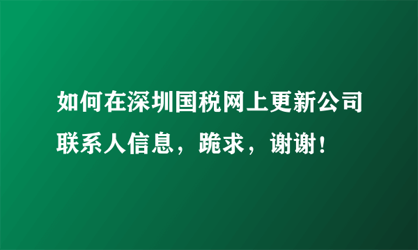 如何在深圳国税网上更新公司联系人信息，跪求，谢谢！