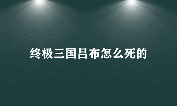 终极三国吕布怎么死的