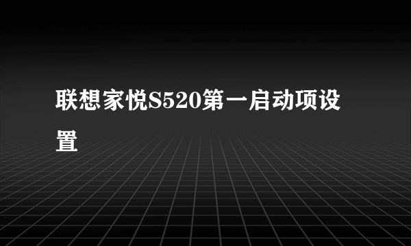 联想家悦S520第一启动项设置