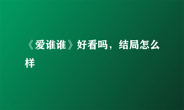 《爱谁谁》好看吗，结局怎么样