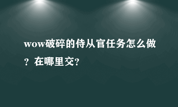 wow破碎的侍从官任务怎么做？在哪里交？