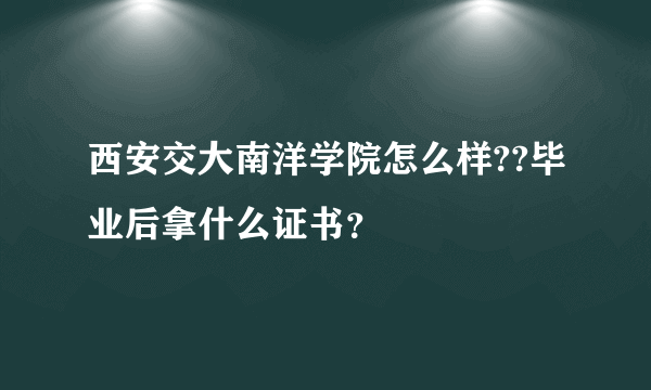 西安交大南洋学院怎么样??毕业后拿什么证书？