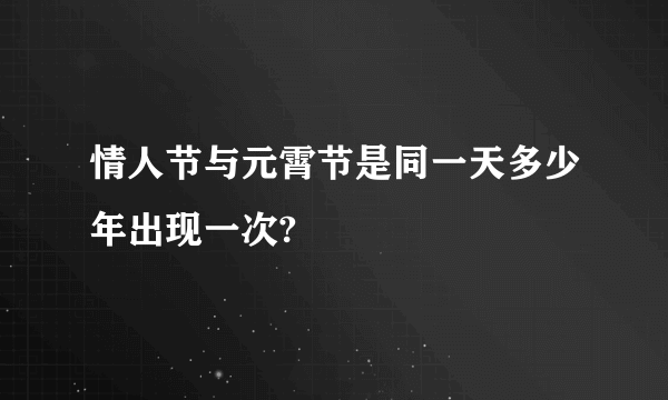 情人节与元霄节是同一天多少年出现一次?