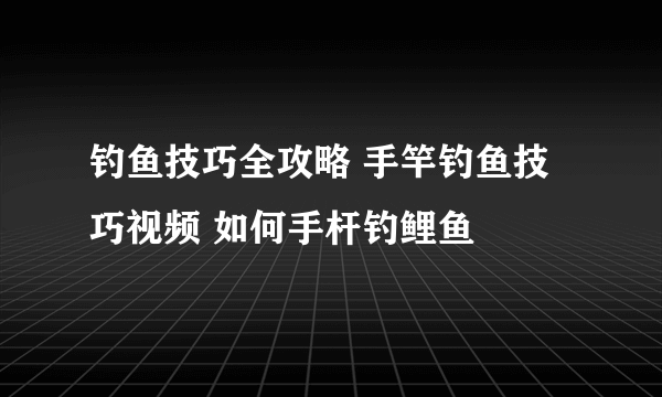 钓鱼技巧全攻略 手竿钓鱼技巧视频 如何手杆钓鲤鱼