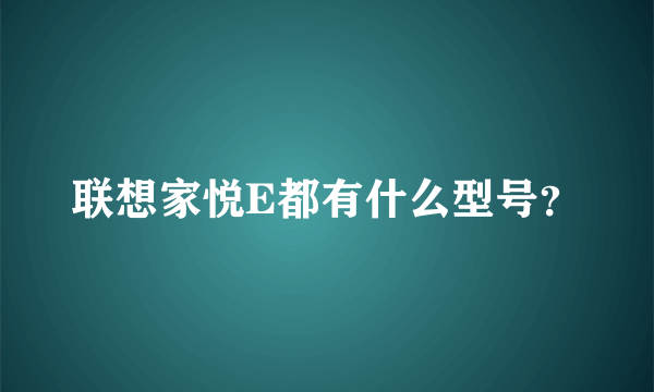 联想家悦E都有什么型号？