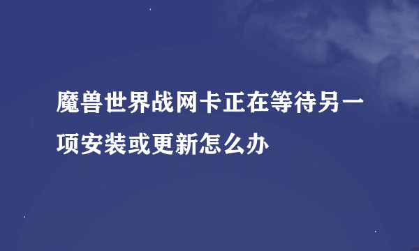 魔兽世界战网卡正在等待另一项安装或更新怎么办