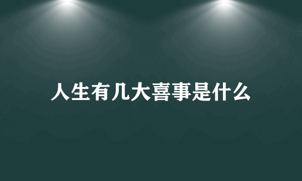 人生有几大喜事是什么