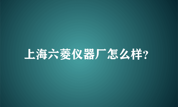 上海六菱仪器厂怎么样？