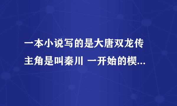 一本小说写的是大唐双龙传 主角是叫秦川 一开始的楔子是中原一点红 之后他先是当的说书的先生