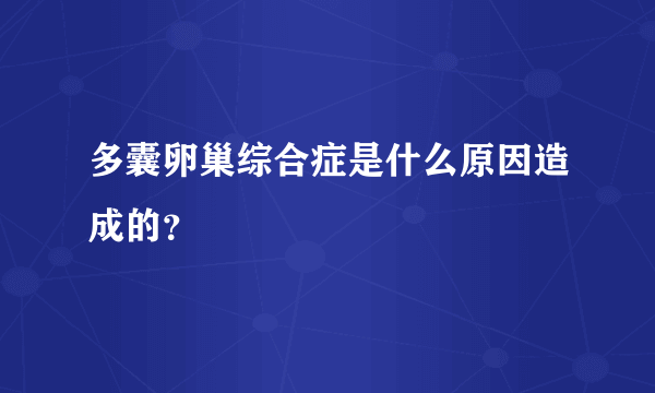 多囊卵巢综合症是什么原因造成的？