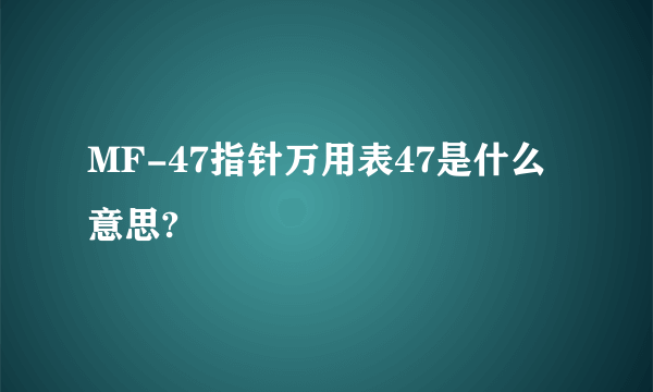 MF-47指针万用表47是什么意思?