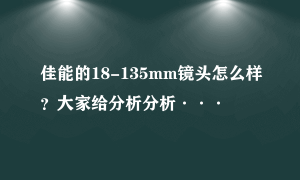 佳能的18-135mm镜头怎么样？大家给分析分析···