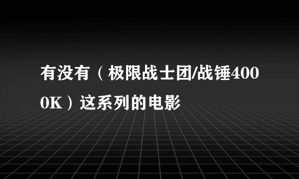 有没有（极限战士团/战锤4000K）这系列的电影