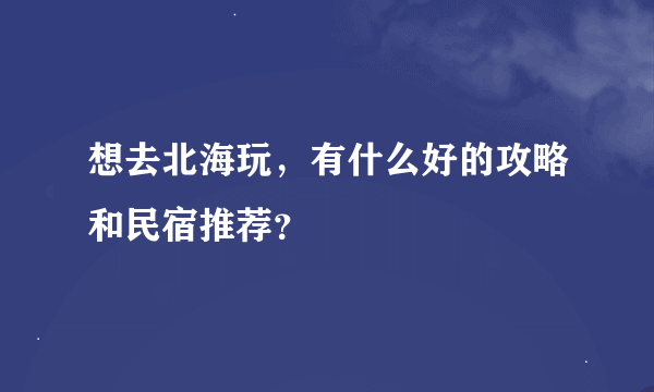 想去北海玩，有什么好的攻略和民宿推荐？