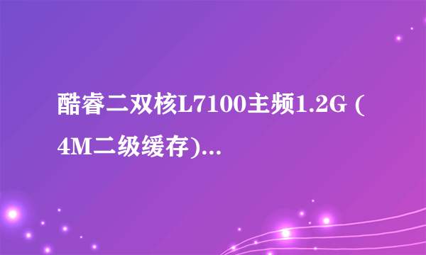 酷睿二双核L7100主频1.2G (4M二级缓存)、 2G内存DDR2+80G硬盘、 无线WIFI