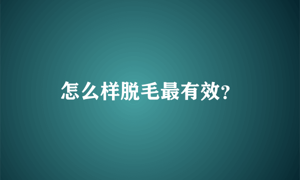 怎么样脱毛最有效？