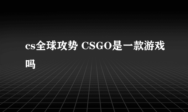 cs全球攻势 CSGO是一款游戏吗