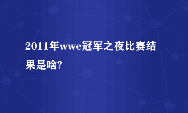 2011年wwe冠军之夜比赛结果是啥?