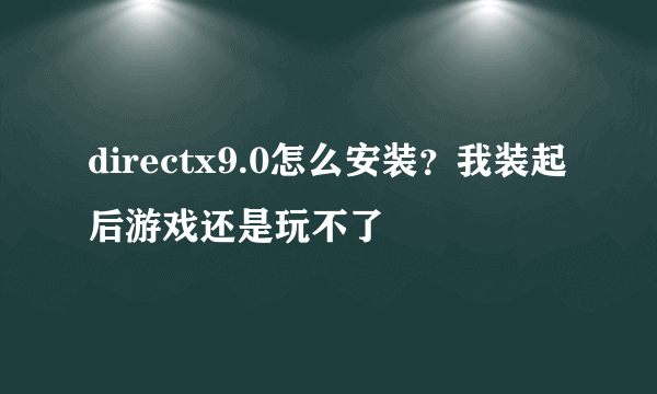 directx9.0怎么安装？我装起后游戏还是玩不了